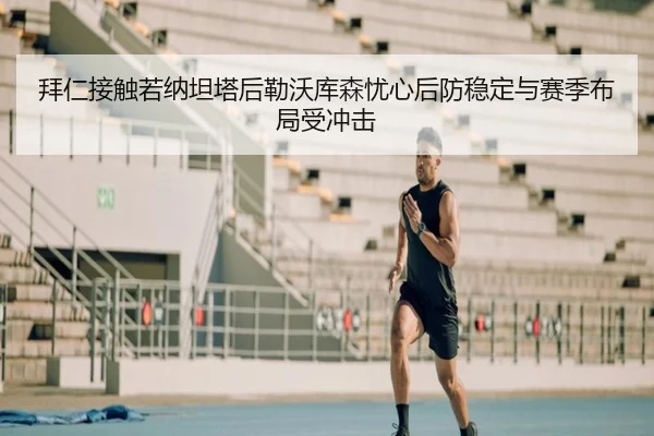 拜仁接触若纳坦塔后勒沃库森忧心后防稳定与赛季布局受冲击